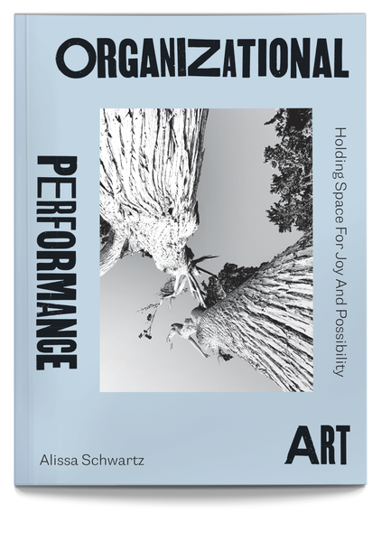 Organizational Performance Art: Holding Space for Joy and Possibility by Alissa Schwartz